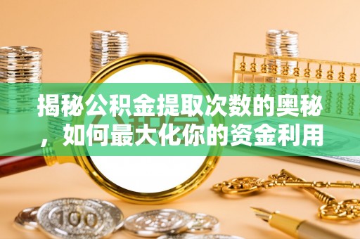 芳苑揭秘公积金提取次数的奥秘，如何最大化你的资金利用？