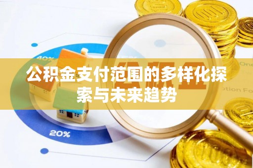 芳苑公积金支付范围的多样化探索与未来趋势