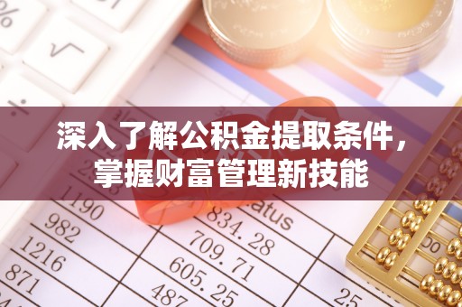 芳苑深入了解公积金提取条件，掌握财富管理新技能