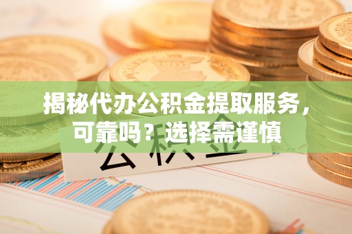 芳苑揭秘代办公积金提取服务，可靠吗？选择需谨慎