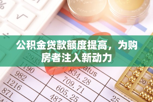 芳苑公积金贷款额度提高，为购房者注入新动力