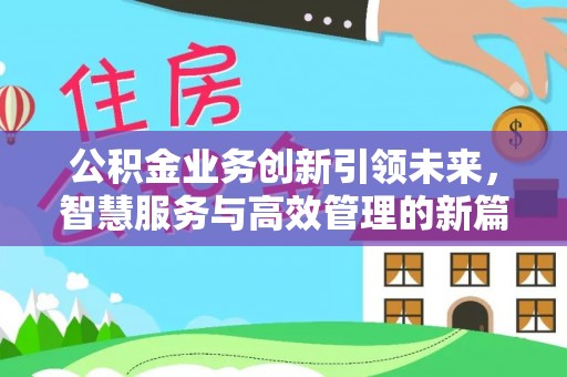 芳苑公积金业务创新引领未来，智慧服务与高效管理的新篇章