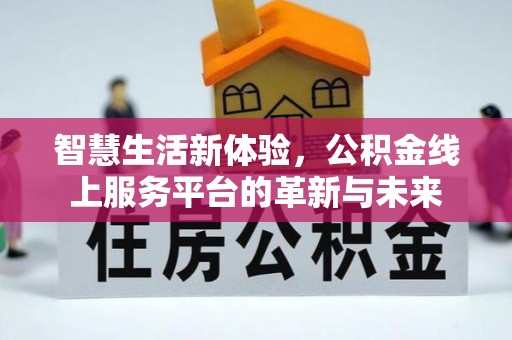 芳苑智慧生活新体验，公积金线上服务平台的革新与未来