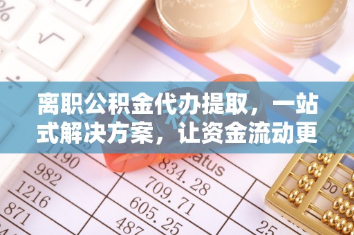 芳苑离职公积金代办提取，一站式解决方案，让资金流动更便捷