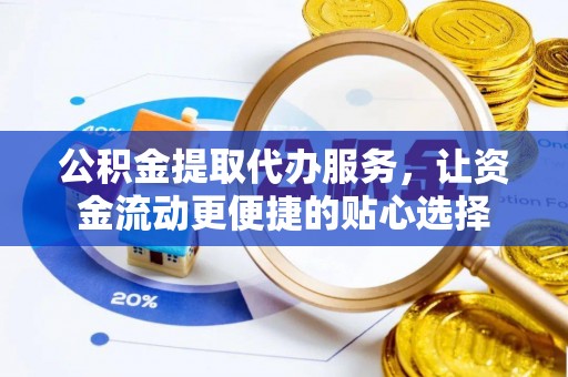 芳苑公积金提取代办服务，让资金流动更便捷的贴心选择