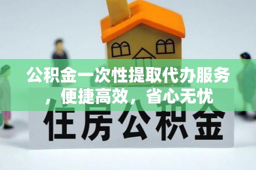 芳苑公积金一次性提取代办服务，便捷高效，省心无忧