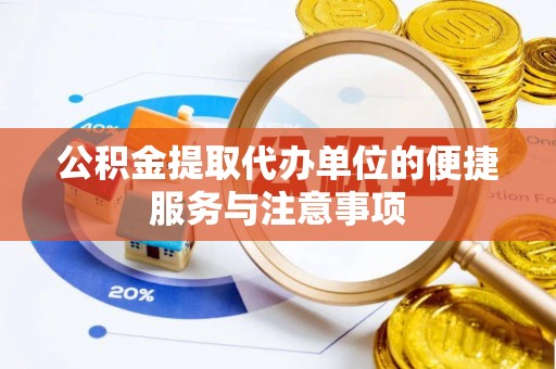 芳苑公积金提取代办单位的便捷服务与注意事项