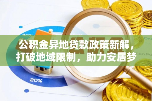 芳苑公积金异地贷款政策新解，打破地域限制，助力安居梦想