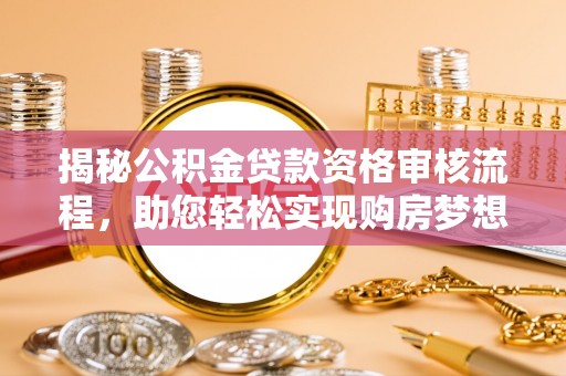 芳苑揭秘公积金贷款资格审核流程，助您轻松实现购房梦想