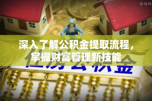芳苑深入了解公积金提取流程，掌握财富管理新技能