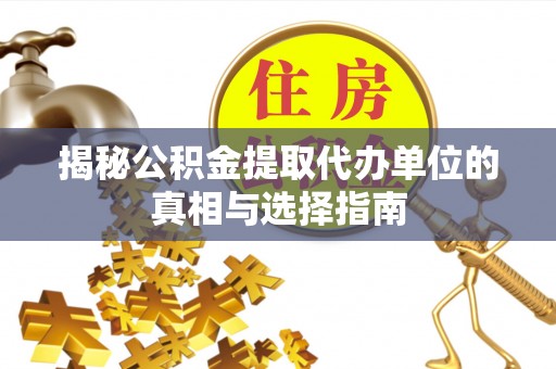 芳苑揭秘公积金提取代办单位的真相与选择指南