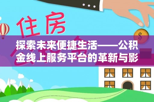 芳苑探索未来便捷生活——公积金线上服务平台的革新与影响
