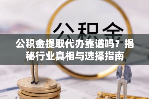 芳苑公积金提取代办靠谱吗？揭秘行业真相与选择指南