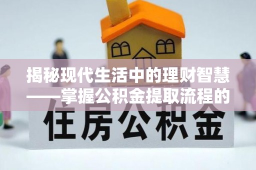芳苑揭秘现代生活中的理财智慧——掌握公积金提取流程的必备指南