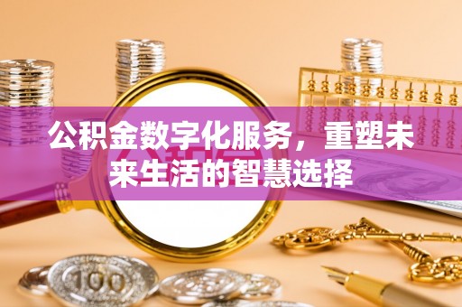 芳苑公积金数字化服务，重塑未来生活的智慧选择