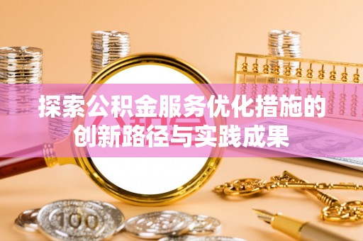 芳苑探索公积金服务优化措施的创新路径与实践成果