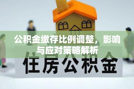 芳苑公积金缴存比例调整，影响与应对策略解析