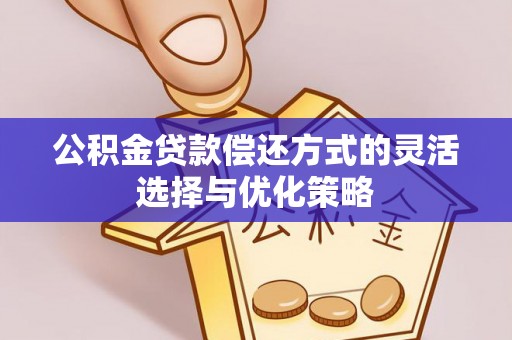 芳苑公积金贷款偿还方式的灵活选择与优化策略