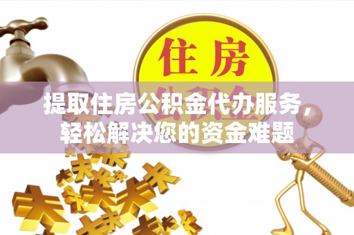 芳苑提取住房公积金代办服务，轻松解决您的资金难题