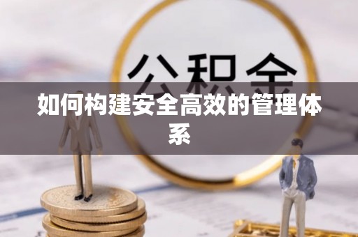 芳苑如何构建安全高效的管理体系
