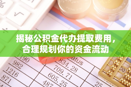芳苑揭秘公积金代办提取费用，合理规划你的资金流动