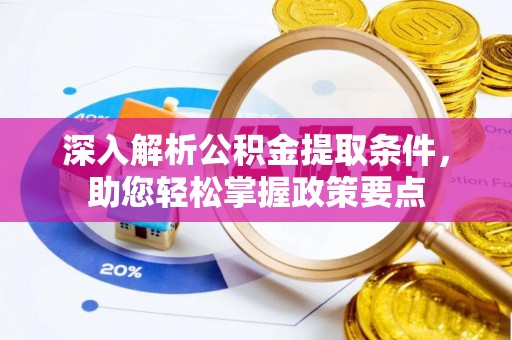 芳苑深入解析公积金提取条件，助您轻松掌握政策要点