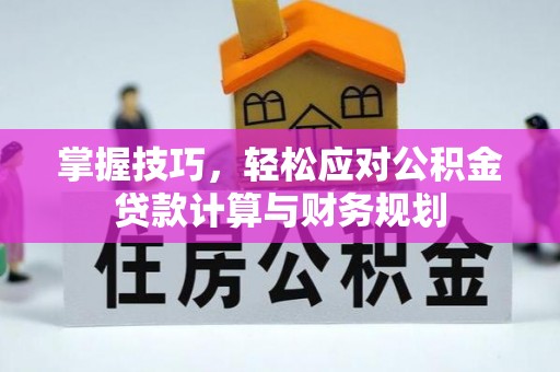 芳苑掌握技巧，轻松应对公积金贷款计算与财务规划