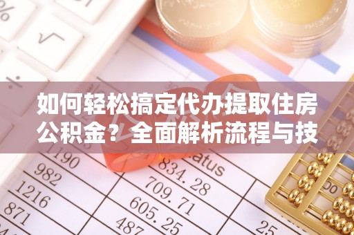 芳苑如何轻松搞定代办提取住房公积金？全面解析流程与技巧