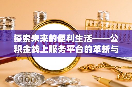 芳苑探索未来的便利生活——公积金线上服务平台的革新与影响