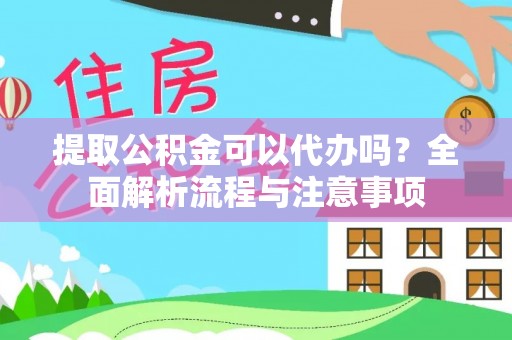 芳苑提取公积金可以代办吗？全面解析流程与注意事项