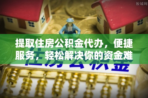 芳苑提取住房公积金代办，便捷服务，轻松解决你的资金难题