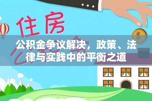 芳苑公积金争议解决，政策、法律与实践中的平衡之道