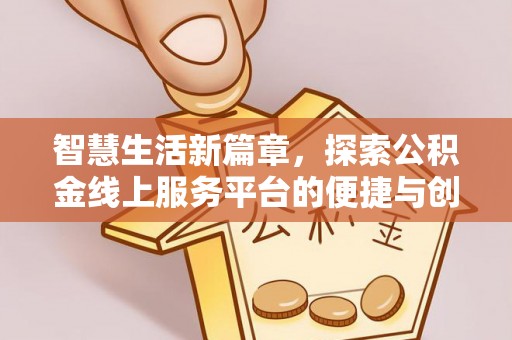 芳苑智慧生活新篇章，探索公积金线上服务平台的便捷与创新