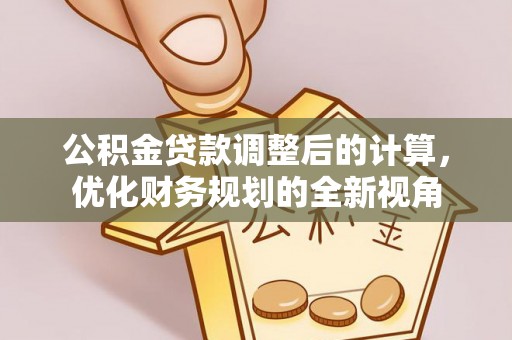 芳苑公积金贷款调整后的计算，优化财务规划的全新视角