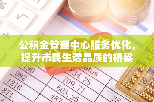 芳苑公积金管理中心服务优化，提升市民生活品质的桥梁
