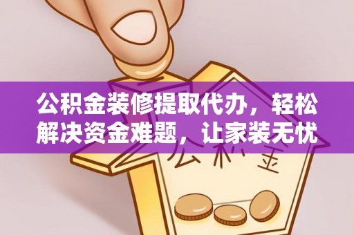 芳苑公积金装修提取代办，轻松解决资金难题，让家装无忧