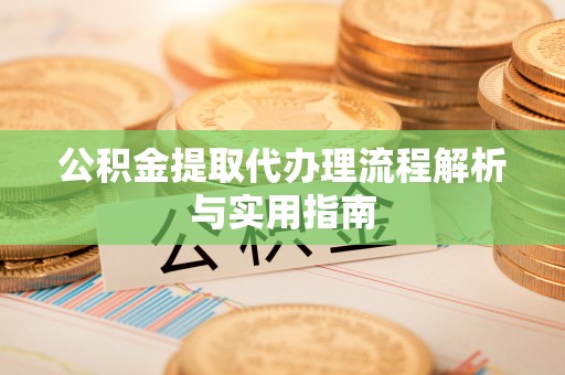 芳苑公积金提取代办理流程解析与实用指南