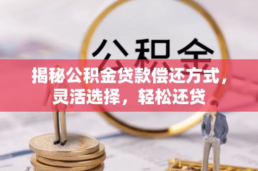 芳苑揭秘公积金贷款偿还方式，灵活选择，轻松还贷