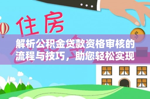 芳苑解析公积金贷款资格审核的流程与技巧，助您轻松实现购房梦