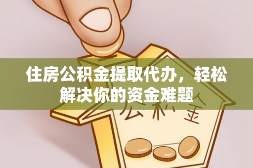 芳苑住房公积金提取代办，轻松解决你的资金难题