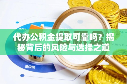 芳苑代办公积金提取可靠吗？揭秘背后的风险与选择之道