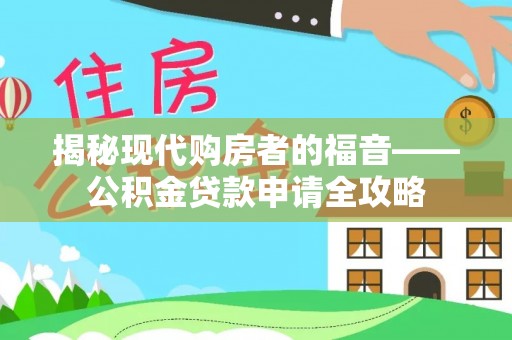芳苑揭秘现代购房者的福音——公积金贷款申请全攻略