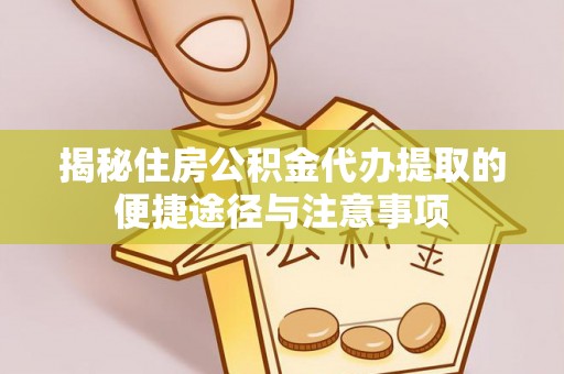 芳苑揭秘住房公积金代办提取的便捷途径与注意事项