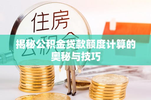 芳苑揭秘公积金贷款额度计算的奥秘与技巧