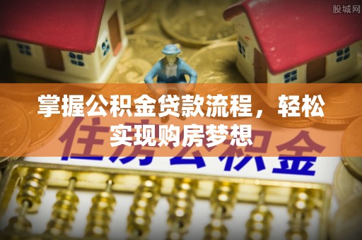 芳苑掌握公积金贷款流程，轻松实现购房梦想