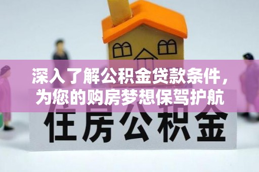 芳苑深入了解公积金贷款条件，为您的购房梦想保驾护航