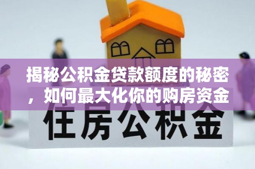芳苑揭秘公积金贷款额度的秘密，如何最大化你的购房资金