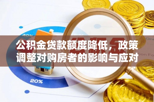 芳苑公积金贷款额度降低，政策调整对购房者的影响与应对策略