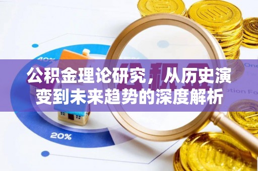 芳苑公积金理论研究，从历史演变到未来趋势的深度解析