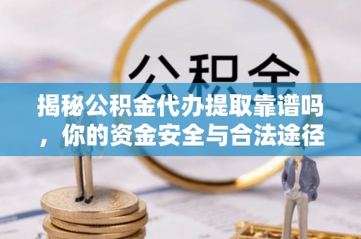 芳苑揭秘公积金代办提取靠谱吗，你的资金安全与合法途径全解析